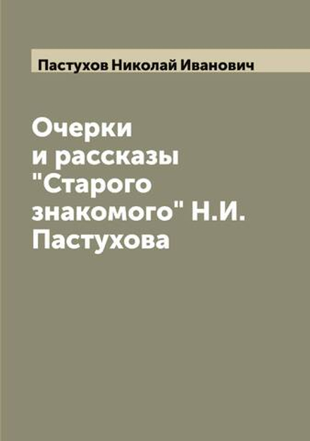 Очерки и рассказы "Старого знакомого" Н.И. Пастухова | Пастухов Николай Иванович