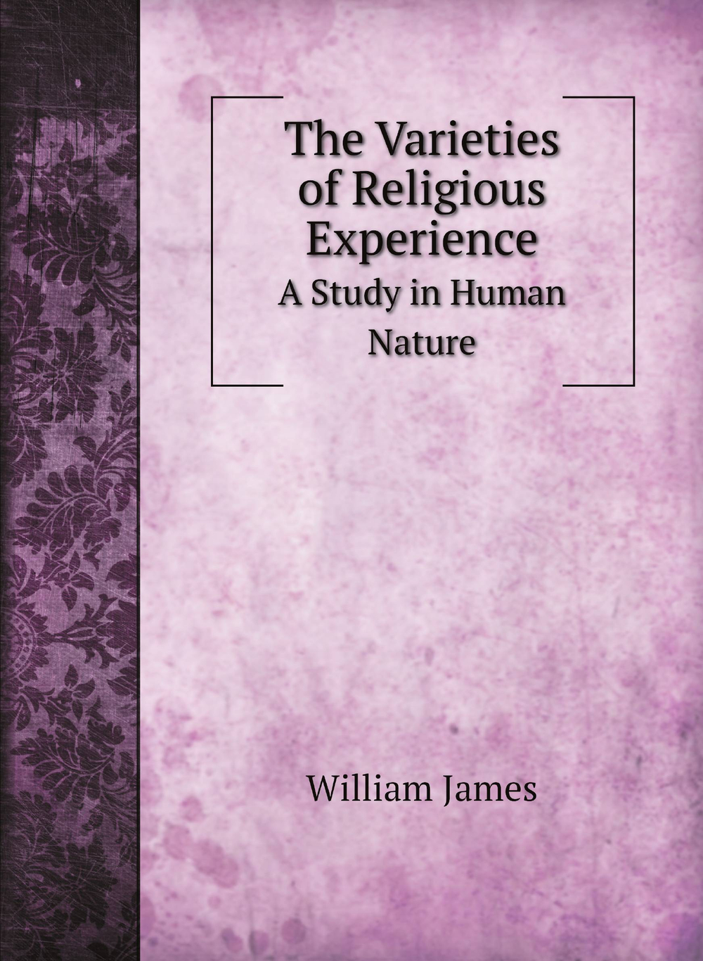 The Varieties of Religious Experience. A Study in Human Nature | James William