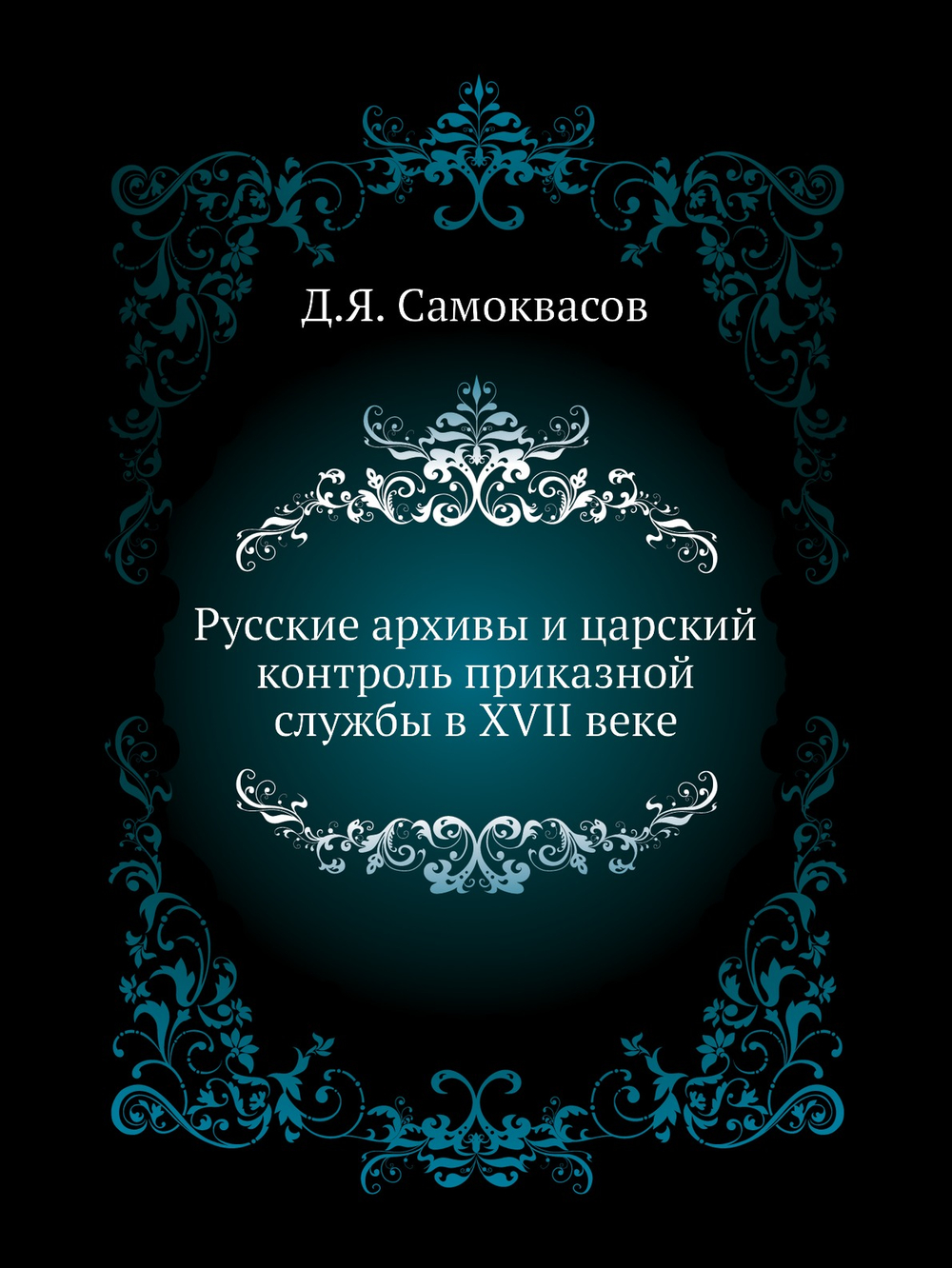 Русские архивы и царский контроль приказной службы в XVII веке | Д.Я. Самоквасов
