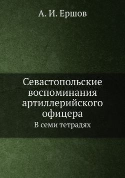 Севастопольские воспоминания артиллерийского офицера. В семи тетрадях | А.И. Ершов
