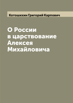 О России в царствование Алексея Михайловича | Котошихин Григорий Карпович