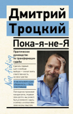 Пока-я-не-Я. Практическое руководство по трансформации судьбы. Дмитрий Троцкий