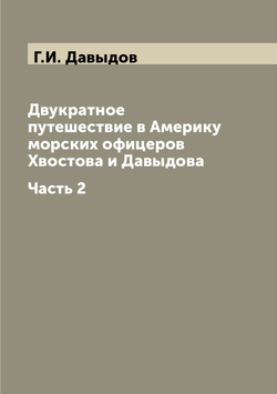 Двукратное путешествие в Америку морских офицеров Хвостова и Давыдова. Часть 2 | Г.И. Давыдов