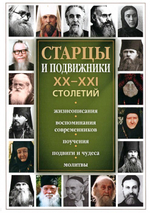 Святые старцы и подвижники ХХ-ХХI столетий. Жизнеописания, воспоминания современников, поучения, подвиги и чудеса, молитвы