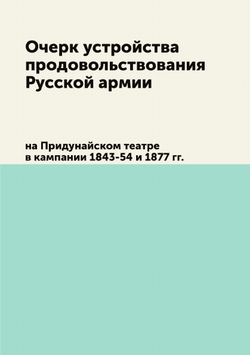 Очерк устройства продовольствования русской армии на Придунайском театре в кампании 1843-54 и 1877 г. | А.А. Поливанов