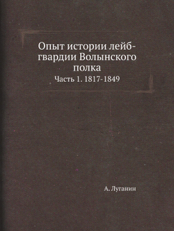 Опыт истории лейб-гвардии Волынского полка. Часть 1. 1817-1849 | А. Луганин