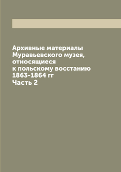 Архивные материалы Муравьевского музея, относящиеся к польскому восстанию 1863-1864 гг. Часть 2 | нет автора