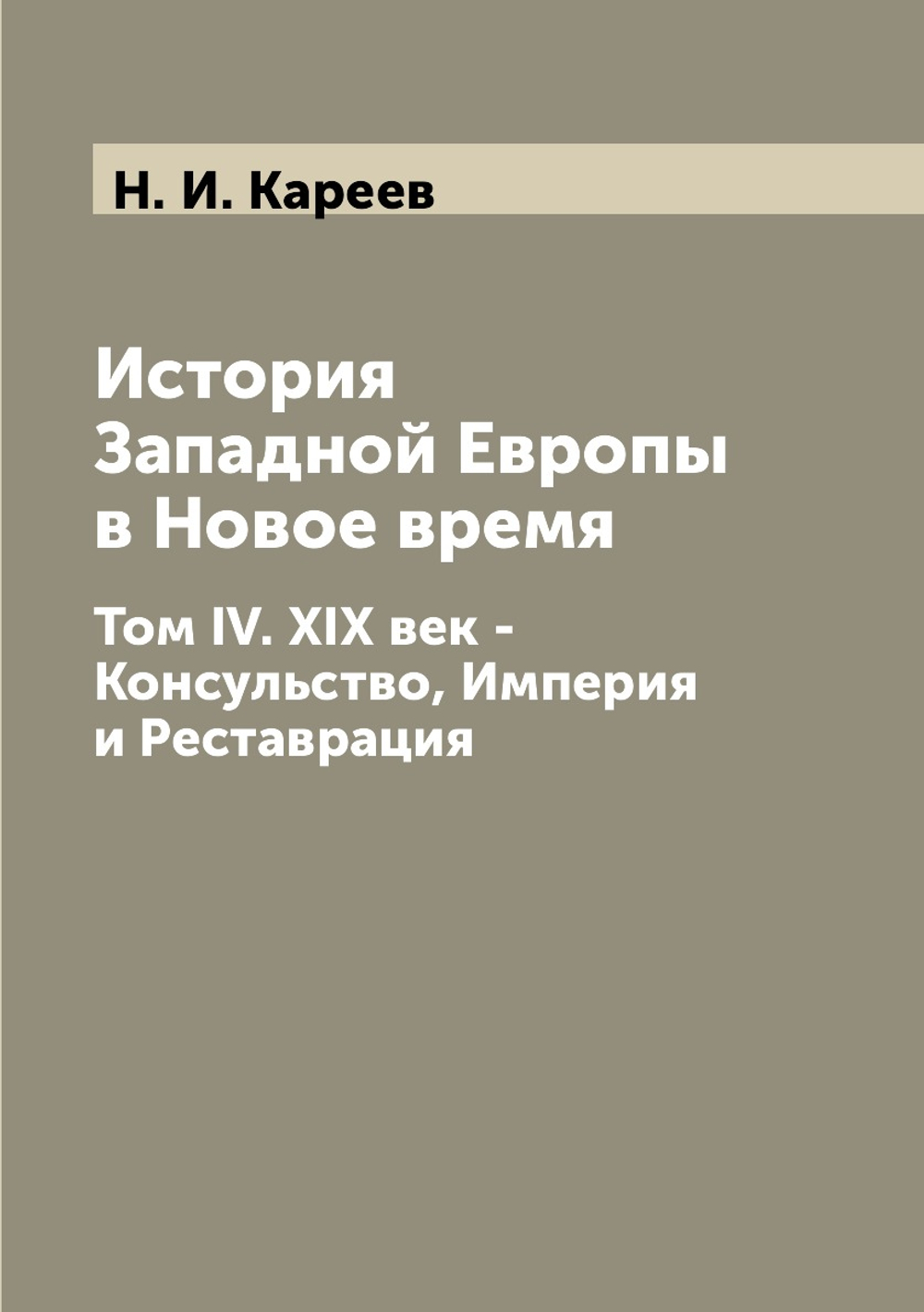 История Западной Европы в Новое время. Том IV. XIX век - Консульство, Империя и Реставрация | Н. И. Кареев
