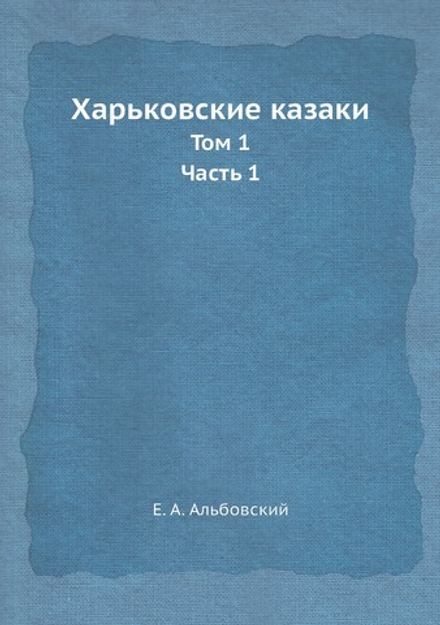 Харьковские казаки. Том 1. Часть 1 | Е. А. Альбовский
