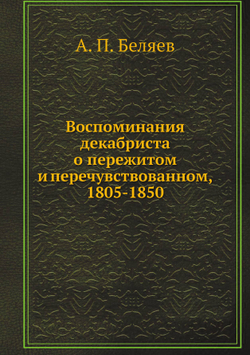 Воспоминания декабриста о пережитом и перечувствованном, 1805-1850 | А. П. Беляев
