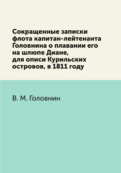 Сокращенные записки флота капитан-лейтенанта Головнина о плавании его на шлюпе Диане, для описи Курильских островов, в 1811 году | В. М. Головнин