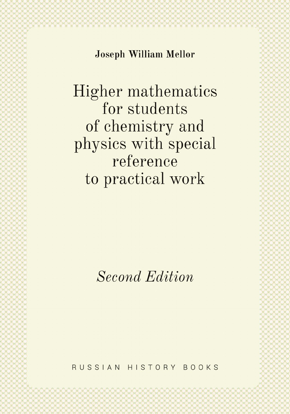 Higher mathematics for students of chemistry and physics with special reference to practical work. Second Edition | Joseph William Mellor