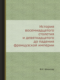 История восемнадцатого столетия и девятнадцатого до падения французской империи | Ф.Х. Шлоссер