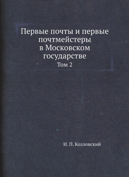 Первые почты и первые почтмейстеры в Московском государстве. Том 2 | И. П. Козловский
