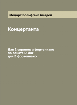 Концертанта. Для 2 скрипок и фортепиано по сонате D-dur для 2 фортепиано | Моцарт Вольфганг Амадей