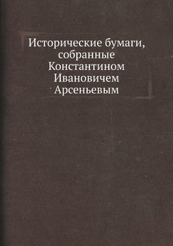 Исторические бумаги, собранные Константином Ивановичем Арсеньевым | П. П. Пекарский