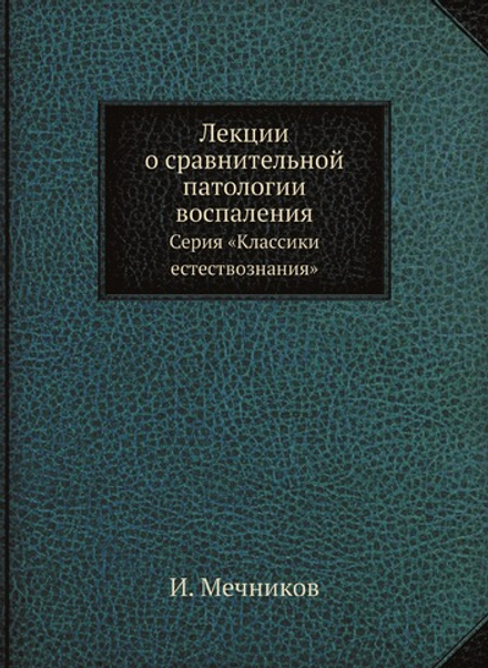 Лекции о сравнительной патологии воспаления. Серия «Классики естествознания» | И. Мечников