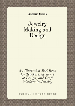 Jewelry Making and Design. An Illustrated Text Book for Teachers, Students of Design, and Craft Workers in Jewelry | Antonio Cirino