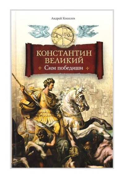 Константин Великий. Сим победиши… Роман. Андрей Кошелев
