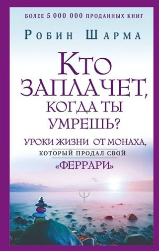 Кто заплачет, когда ты умрешь? Уроки жизни от монаха, который продал свой «феррари». Робин Шарма