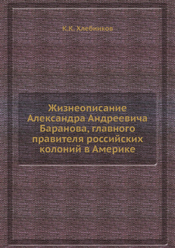 Жизнеописание Александра Андреевича Баранова, главного правителя российских колоний в Америке | К.К. Хлебников