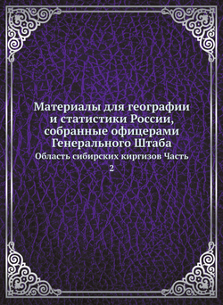 Материалы для географии и статистики России, собранные офицерами Генерального Штаба. Область сибирских киргизов Часть 2 |  Сборник