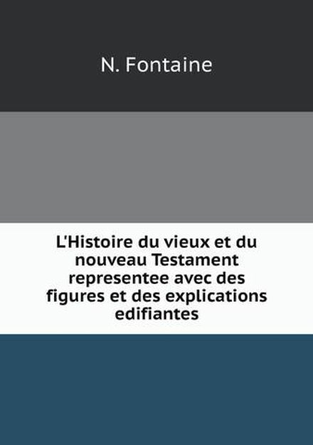 L'Histoire du vieux et du nouveau Testament representee avec des figures et des explications edifiantes | N. Fontaine