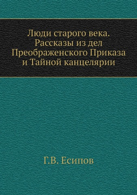 Люди старого века. Рассказы из дел Преображенского Приказа и Тайной канцелярии | Г.В. Есипов