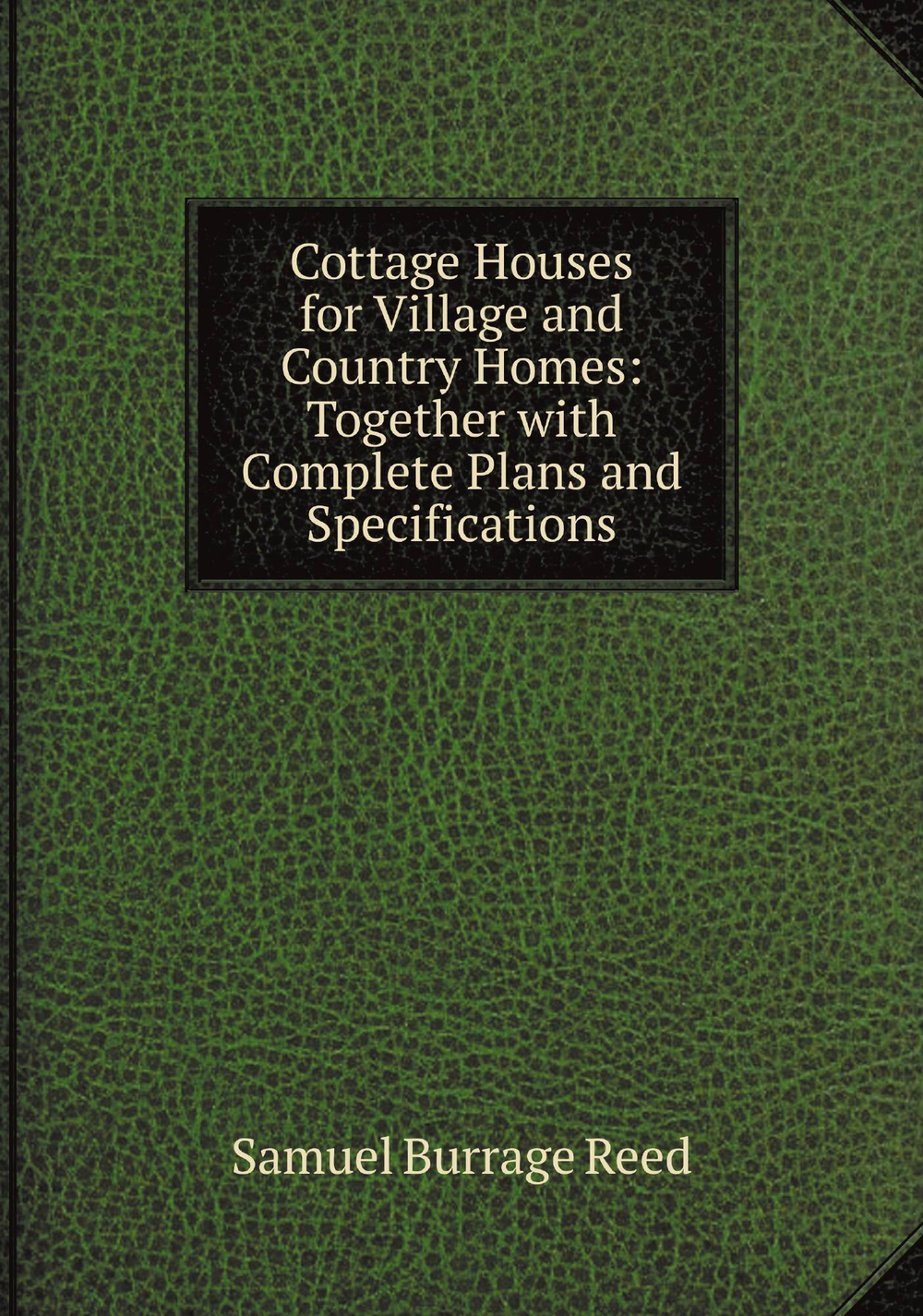 Cottage Houses for Village and Country Homes: Together with Complete Plans and Specifications | Samuel Burrage Reed