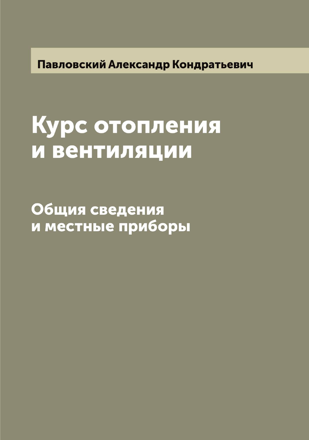 Курс отопления и вентиляции. Общия сведения и местные приборы | Павловский Александр Кондратьевич