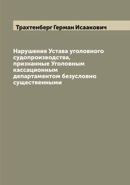 Нарушения Устава уголовного судопроизводства, признанные Уголовным кассационным департаментом безусловно существенными | Трахтенберг Герман Исаакович