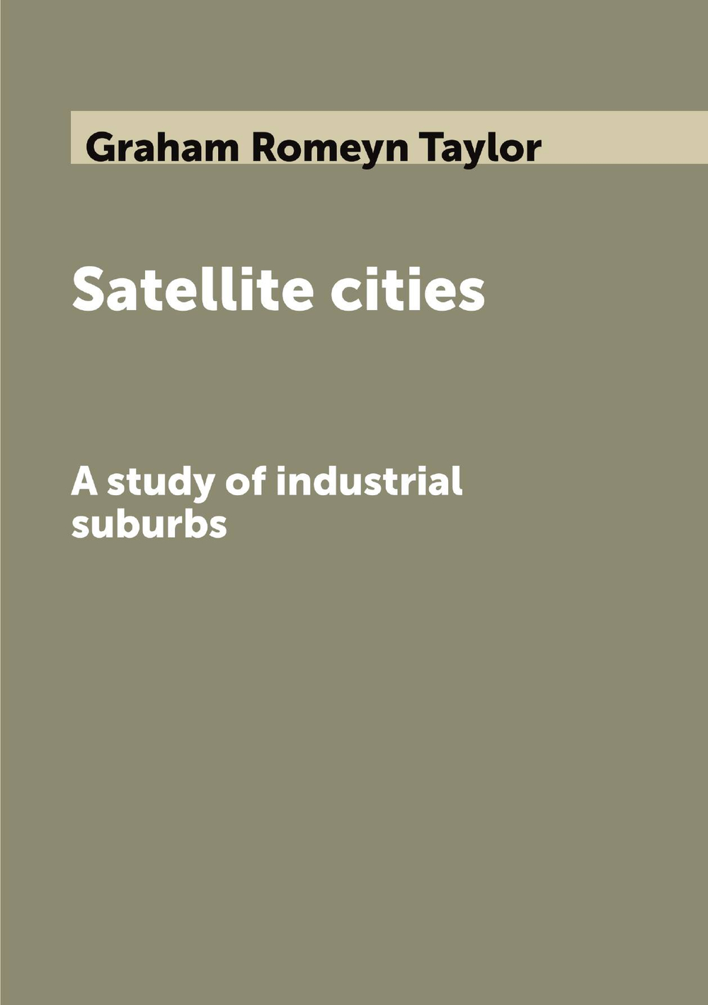 Satellite cities. A study of industrial suburbs | Graham Romeyn Taylor