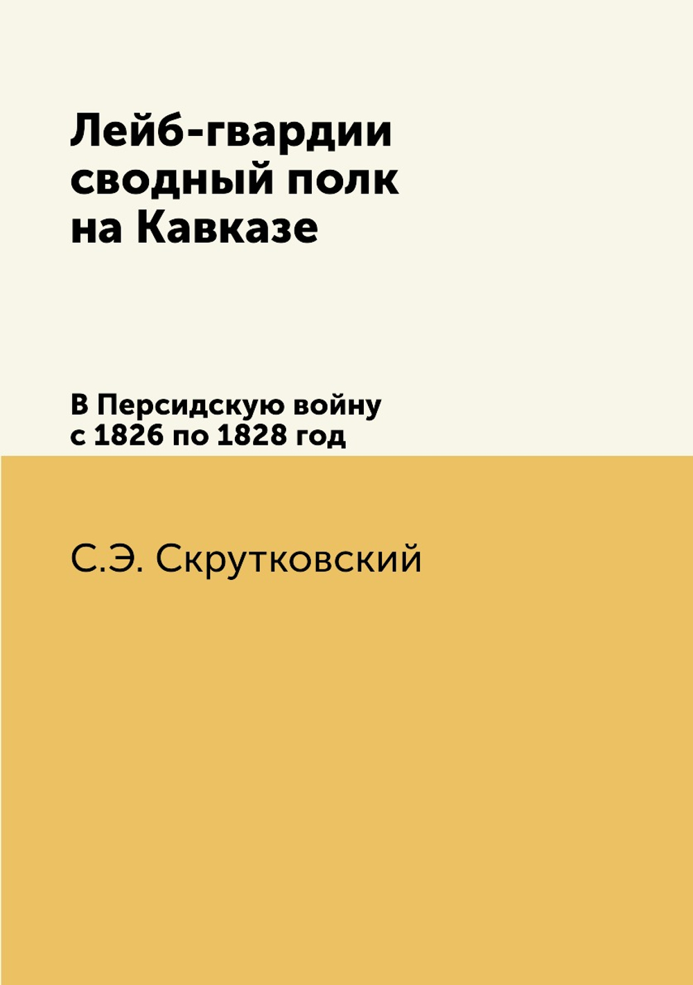 Лейб-гвардии сводный полк на Кавказе. В Персидскую войну с 1826 по 1828 год | С.Э. Скрутковский