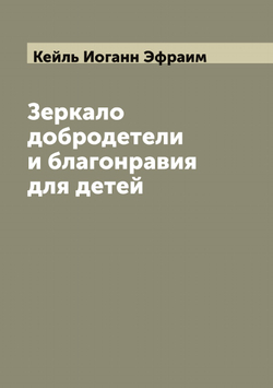 Зеркало добродетели и благонравия для детей | Кейль Иоганн Эфраим