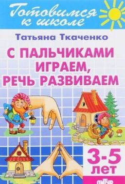 ЛИТУР/РТ.ГШ//С пальчиками играем - речь развиваем 3-5л//Ткаченко Т.