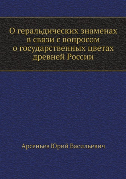 О геральдических знаменах в связи с вопросом о государственных цветах древней России | Ю.В. Арсеньев