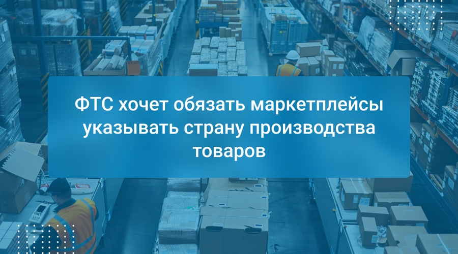 ФТС хочет обязать маркетплейсы указывать страну производства товаров