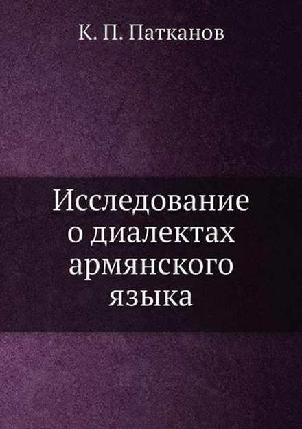Исследование о диалектах армянского языка | К. П. Патканов