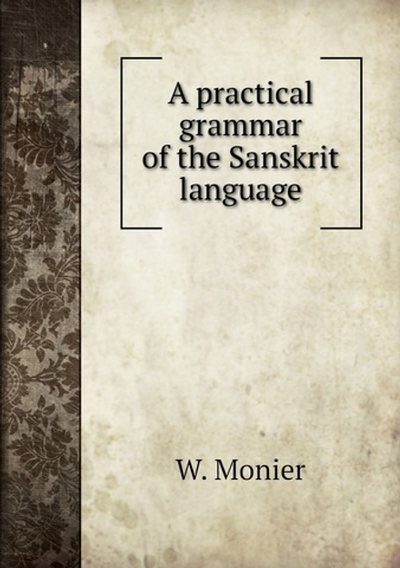 A practical grammar of the Sanskrit language | W. Monier