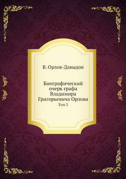 Биографический очерк графа Владимира Григорьевича Орлова. Том 2 | В. Орлов-Давыдов