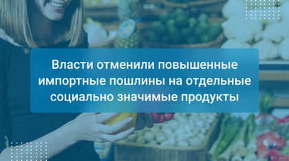Власти отменили повышенные импортные пошлины на отдельные социально значимые продукты