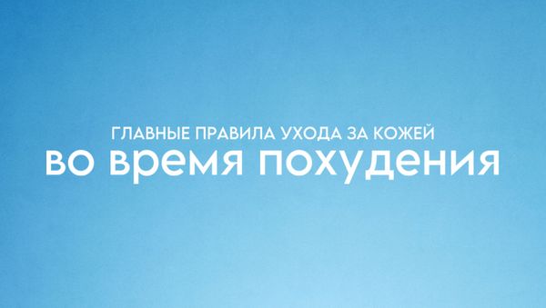 ГЛАВНЫЕ ПРАВИЛА УХОДА ЗА КОЖЕЙ ВО ВРЕМЯ ПОХУДЕНИЯ