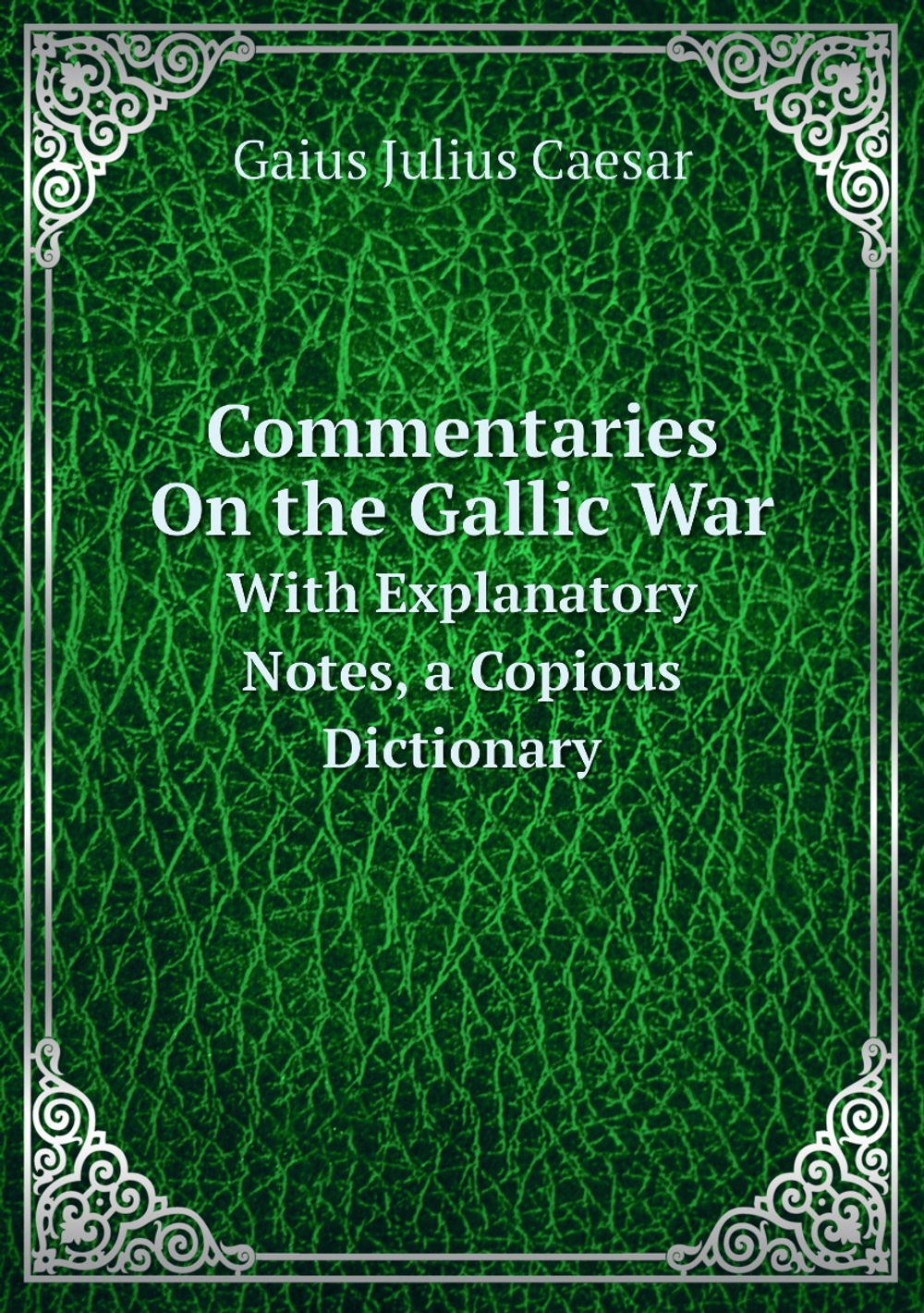 Commentaries On the Gallic War. With Explanatory Notes, a Copious Dictionary | Caesar Gaius Julius