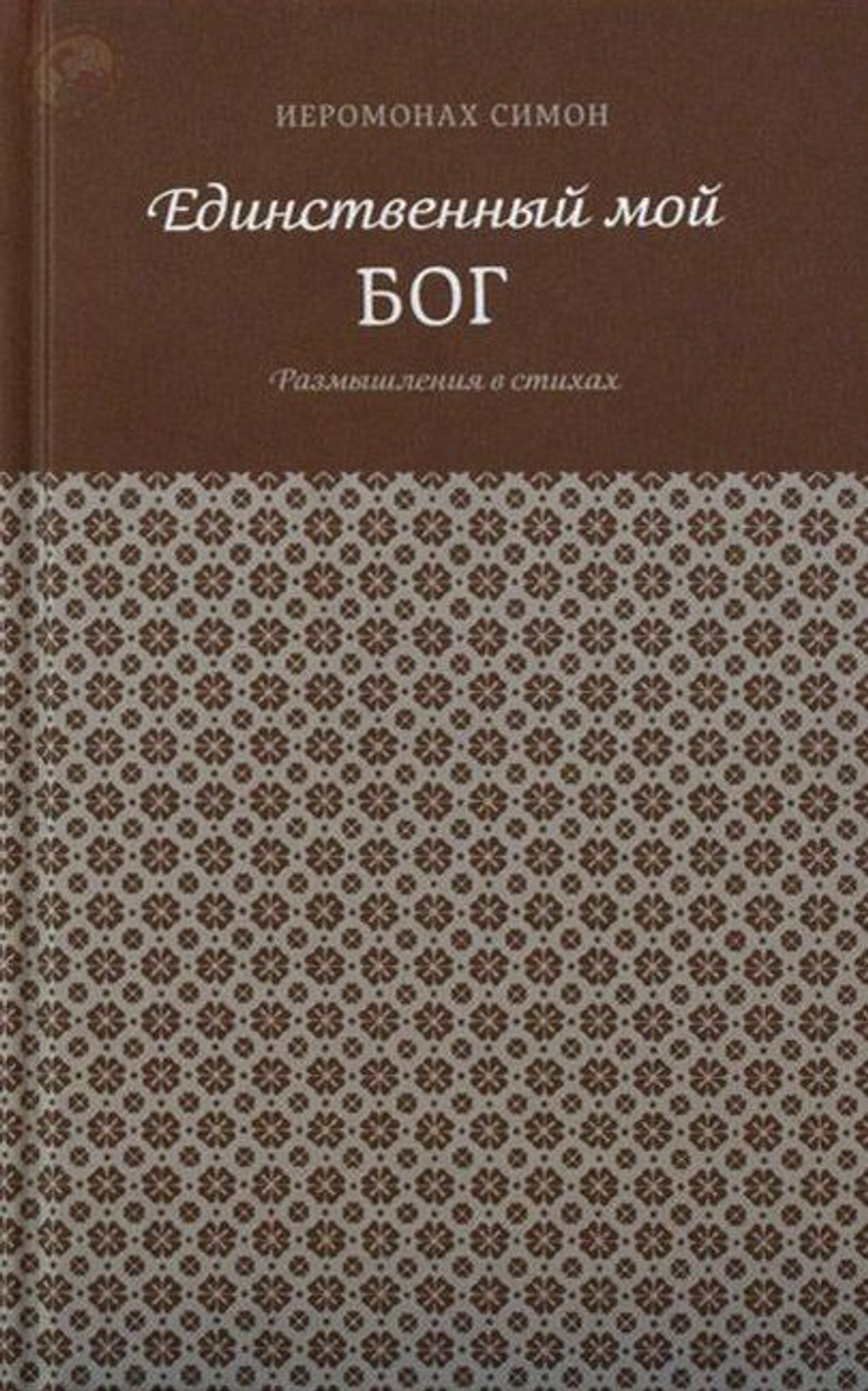 Иеромонах Симон (Бескровный) &quot;Единственный мой Бог. Размышления в стихах&quot;