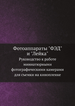 Фотоаппараты "ФЭД" и "Лейка". Руководство к работе миниатюрными фотографическими камерами для съемки на кинопленке | Б. Воронов