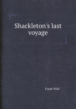 Shackleton's last voyage. The story of the Quest. By Commander Frank Wild, C.B.E | Frank Wild