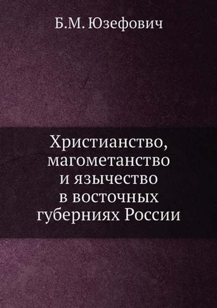 Христианство, магометанство и язычество в восточных губерниях России | Б.М. Юзефович
