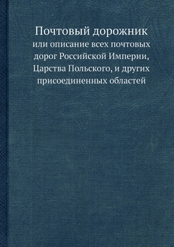 Почтовый дорожник. или описание всех почтовых дорог Российской Империи, Царства Польского, и других присоединенных областей | Нет автора