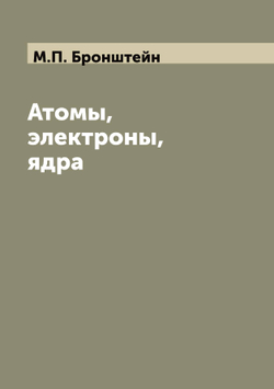 Атомы, электроны, ядра | М.П. Бронштейн