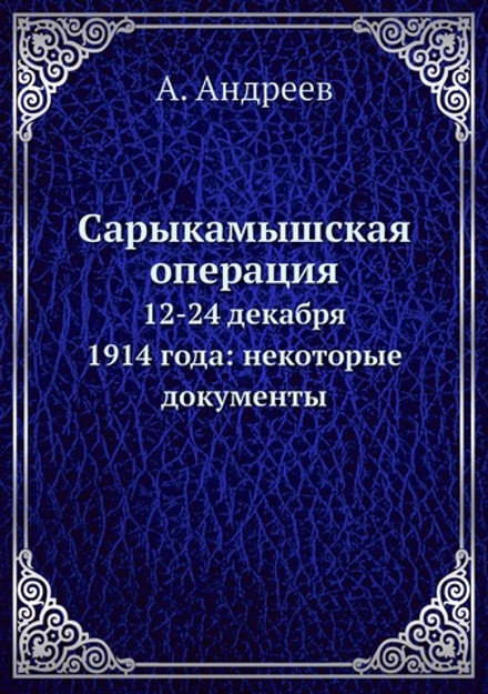 Сарыкамышская операция. 12-24 декабря 1914 года: некоторые документы | А. Андреев